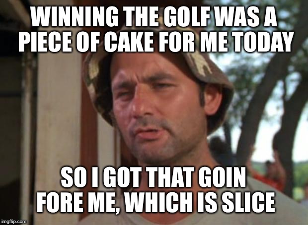 Title ? How about Titleist ... | WINNING THE GOLF WAS A PIECE OF CAKE FOR ME TODAY; SO I GOT THAT GOIN FORE ME, WHICH IS SLICE | image tagged in memes,so i got that goin for me which is nice,caddyshack,golf,bill murray golf,puns | made w/ Imgflip meme maker
