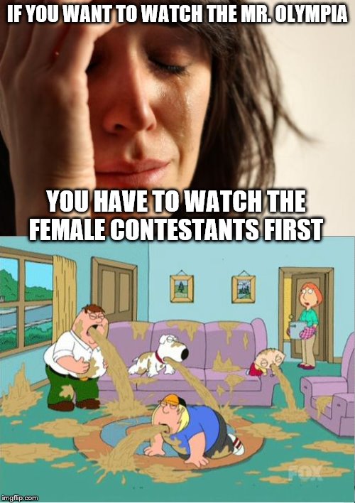 IF YOU WANT TO WATCH THE MR. OLYMPIA; YOU HAVE TO WATCH THE FEMALE CONTESTANTS FIRST | image tagged in memes,family guy,first world problems,bodybuilding | made w/ Imgflip meme maker
