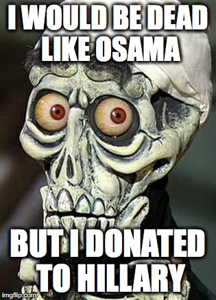 Achmed the Dead Terrorist | I WOULD BE DEAD LIKE OSAMA; BUT I DONATED TO HILLARY | image tagged in achmed the dead terrorist | made w/ Imgflip meme maker