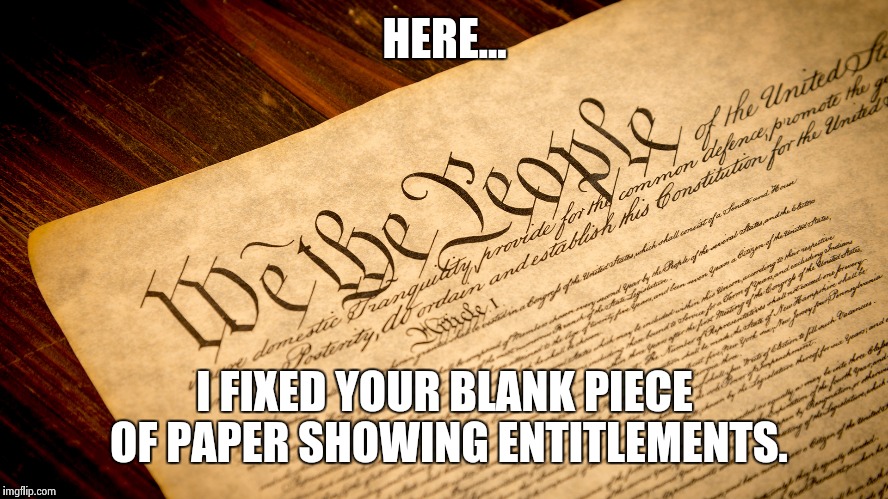 Constitution | HERE... I FIXED YOUR BLANK PIECE OF PAPER SHOWING ENTITLEMENTS. | image tagged in constitution | made w/ Imgflip meme maker