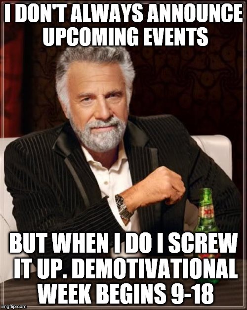 The most date mixing upping man in the world.  | I DON'T ALWAYS ANNOUNCE UPCOMING EVENTS; BUT WHEN I DO I SCREW IT UP. DEMOTIVATIONAL WEEK BEGINS 9-18 | image tagged in memes,the most interesting man in the world | made w/ Imgflip meme maker