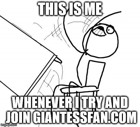 Table Flip Guy | THIS IS ME; WHENEVER I TRY AND JOIN GIANTESSFAN.COM | image tagged in memes,table flip guy | made w/ Imgflip meme maker