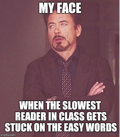 Face You Make Robert Downey Jr Meme | MY FACE WHEN THE SLOWEST READER IN CLASS GETS STUCK ON THE EASY WORDS | image tagged in memes,face you make robert downey jr | made w/ Imgflip meme maker