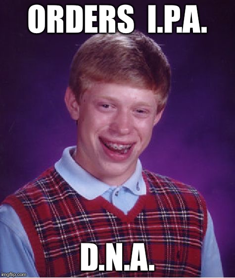 Bad Luck Brian | ORDERS  I.P.A. D.N.A. | image tagged in memes,bad luck brian | made w/ Imgflip meme maker