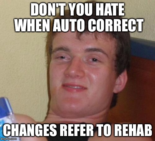 10 Guy Meme | DON'T YOU HATE WHEN AUTO CORRECT CHANGES REFER TO REHAB | image tagged in memes,10 guy | made w/ Imgflip meme maker