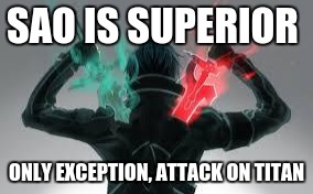kirito sword art online | SAO IS SUPERIOR; ONLY EXCEPTION, ATTACK ON TITAN | image tagged in kirito sword art online | made w/ Imgflip meme maker