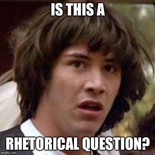 Conspiracy Keanu Meme | IS THIS A RHETORICAL QUESTION? | image tagged in memes,conspiracy keanu | made w/ Imgflip meme maker