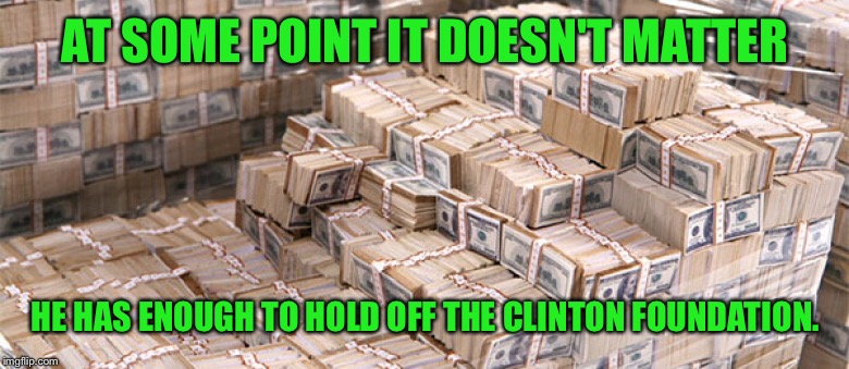 AT SOME POINT IT DOESN'T MATTER HE HAS ENOUGH TO HOLD OFF THE CLINTON FOUNDATION. | made w/ Imgflip meme maker