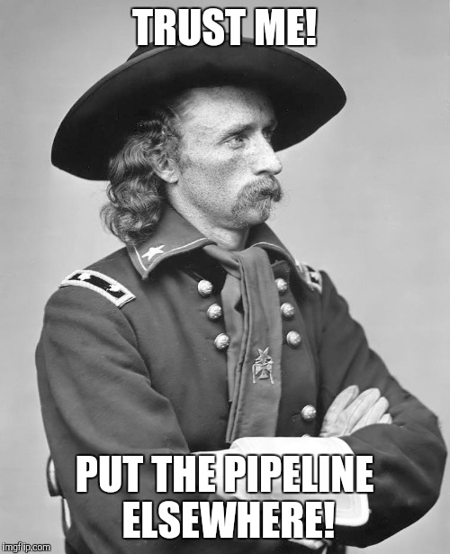 George Custer | TRUST ME! PUT THE PIPELINE ELSEWHERE! | image tagged in george custer | made w/ Imgflip meme maker