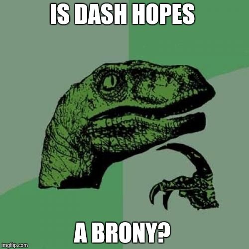 I'm wondering where that name came from | IS DASH HOPES; A BRONY? | image tagged in memes,philosoraptor | made w/ Imgflip meme maker