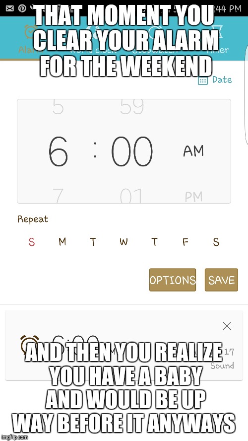 parent life  no sleeping in  | THAT MOMENT YOU CLEAR YOUR ALARM FOR THE WEEKEND; AND THEN YOU REALIZE YOU HAVE A BABY AND WOULD BE UP WAY BEFORE IT ANYWAYS | image tagged in parents,parenting | made w/ Imgflip meme maker