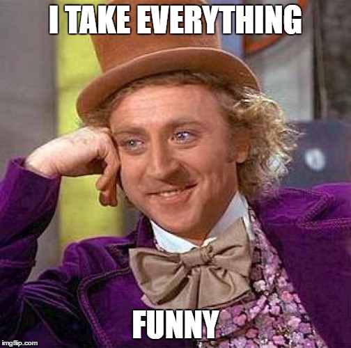 Creepy Condescending Wonka Meme | I TAKE EVERYTHING FUNNY | image tagged in memes,creepy condescending wonka | made w/ Imgflip meme maker