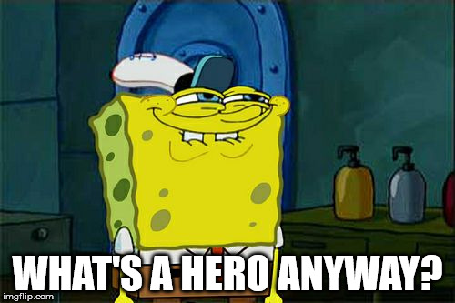 Don't You Squidward | WHAT'S A HERO ANYWAY? | image tagged in memes,dont you squidward | made w/ Imgflip meme maker