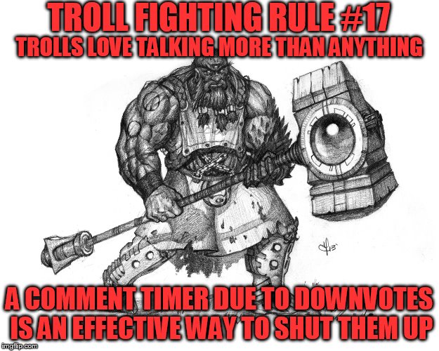 Troll Fighting Rule #17 | TROLL FIGHTING RULE #17; TROLLS LOVE TALKING MORE THAN ANYTHING; A COMMENT TIMER DUE TO DOWNVOTES IS AN EFFECTIVE WAY TO SHUT THEM UP | image tagged in troll smasher | made w/ Imgflip meme maker