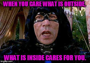 WHEN YOU CARE WHAT IS OUTSIDE, WHAT IS INSIDE CARES FOR YOU. | made w/ Imgflip meme maker