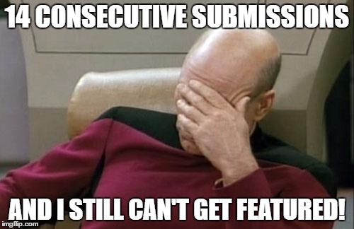 Captain Picard Facepalm | 14 CONSECUTIVE SUBMISSIONS; AND I STILL CAN'T GET FEATURED! | image tagged in memes,captain picard facepalm | made w/ Imgflip meme maker