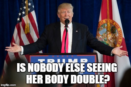IS NOBODY ELSE SEEING HER BODY DOUBLE? | image tagged in trump,hillaryclone,president,politics,political | made w/ Imgflip meme maker
