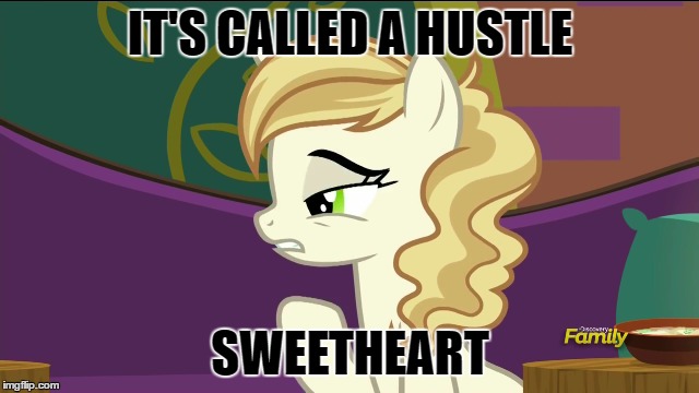 IT'S CALLED A HUSTLE; SWEETHEART | image tagged in mlp | made w/ Imgflip meme maker