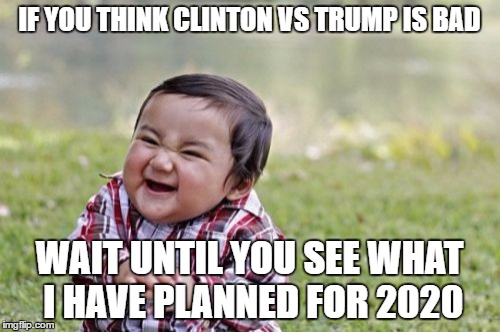 Evil Toddler | IF YOU THINK CLINTON VS TRUMP IS BAD; WAIT UNTIL YOU SEE WHAT I HAVE PLANNED FOR 2020 | image tagged in memes,evil toddler | made w/ Imgflip meme maker