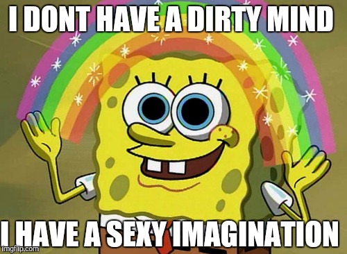 Imagination Spongebob | I DONT HAVE A DIRTY MIND; I HAVE A SEXY IMAGINATION | image tagged in memes,imagination spongebob | made w/ Imgflip meme maker
