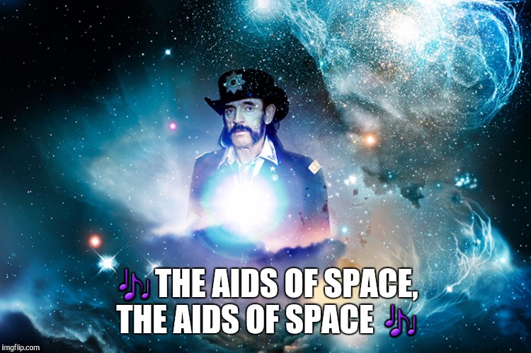 🎶THE AIDS OF SPACE, THE AIDS OF SPACE 🎶 | made w/ Imgflip meme maker