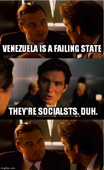 Inception Meme | VENEZUELA IS A FAILING STATE; THEY'RE SOCIALSTS. DUH. | image tagged in memes,inception,venezuela,democratic socialism,so true memes,poverty | made w/ Imgflip meme maker