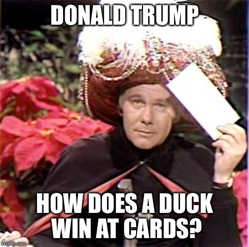 Carnac the Magnificent | DONALD TRUMP; HOW DOES A DUCK WIN AT CARDS? | image tagged in carnac the magnificent | made w/ Imgflip meme maker