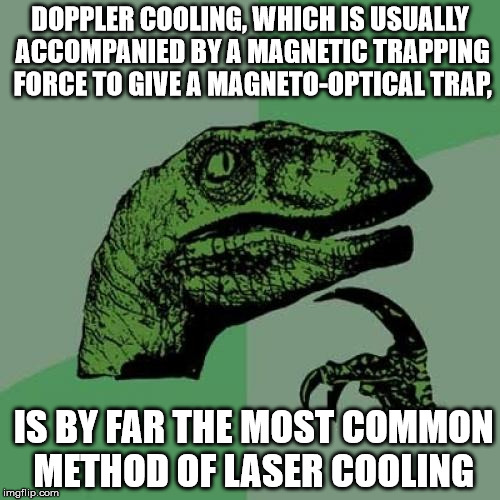 Philosoraptor Meme | DOPPLER COOLING, WHICH IS USUALLY ACCOMPANIED BY A MAGNETIC TRAPPING FORCE TO GIVE A MAGNETO-OPTICAL TRAP, IS BY FAR THE MOST COMMON METHOD OF LASER COOLING | image tagged in memes,philosoraptor | made w/ Imgflip meme maker