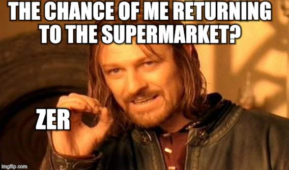 One Does Not Simply Meme | THE CHANCE OF ME RETURNING TO THE SUPERMARKET? ZER | image tagged in memes,one does not simply | made w/ Imgflip meme maker