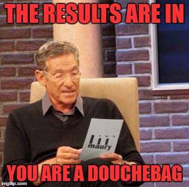 Maury Lie Detector Meme | THE RESULTS ARE IN; YOU ARE A DOUCHEBAG | image tagged in memes,maury lie detector | made w/ Imgflip meme maker