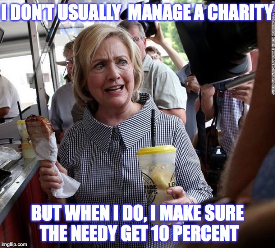 Haitian Earthquake Victims  | I DON’T USUALLY  MANAGE A CHARITY; BUT WHEN I DO, I MAKE SURE THE NEEDY GET 10 PERCENT | image tagged in political meme,hillary clinton,earthquake,relief | made w/ Imgflip meme maker