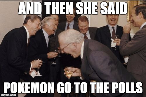 Laughing Men In Suits Meme | AND THEN SHE SAID; POKEMON GO TO THE POLLS | image tagged in memes,laughing men in suits | made w/ Imgflip meme maker