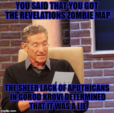 Maury Lie Detector | YOU SAID THAT YOU GOT THE REVELATIONS ZOMBIE MAP; THE SHEER LACK OF APOTHICANS IN GOROD KROVI DETERMINED THAT IT WAS A LIE | image tagged in memes,maury lie detector | made w/ Imgflip meme maker