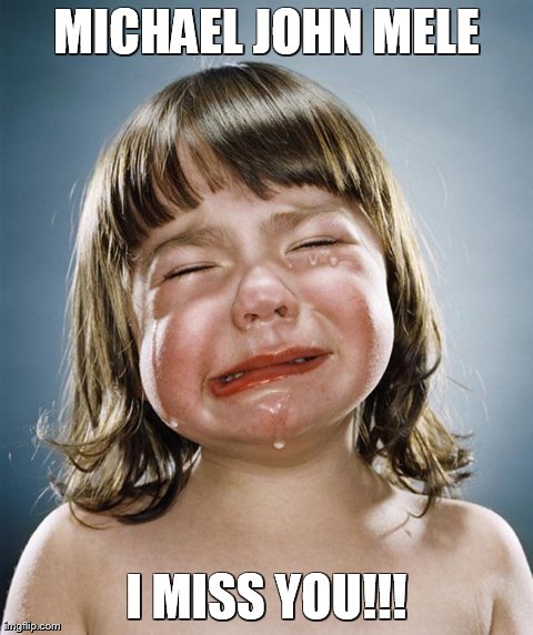 crying girl | MICHAEL JOHN MELE I MISS YOU!!! | image tagged in crying girl | made w/ Imgflip meme maker