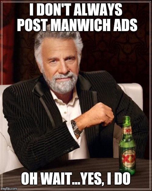 The Most Interesting Man In The World | I DON'T ALWAYS POST MANWICH ADS; OH WAIT...YES, I DO | image tagged in memes,the most interesting man in the world | made w/ Imgflip meme maker