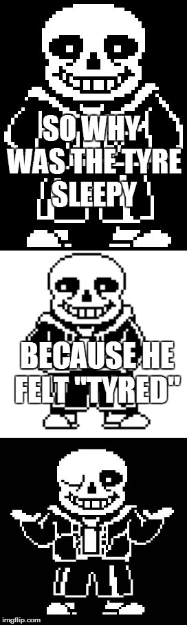 pun master sans  | SO WHY WAS THE TYRE SLEEPY; BECAUSE HE FELT "TYRED" | image tagged in pun master sans,undertale,pun,sans undertale,funny,memes | made w/ Imgflip meme maker
