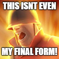 Because its 12:15 in the morning. | THIS ISNT EVEN; MY FINAL FORM! | image tagged in tf2 uber | made w/ Imgflip meme maker