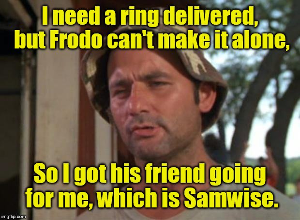 So I got some hobbits' goin for me which is nice. | I need a ring delivered, but Frodo can't make it alone, So I got his friend going for me, which is Samwise. | image tagged in memes,so i got that goin for me which is nice | made w/ Imgflip meme maker