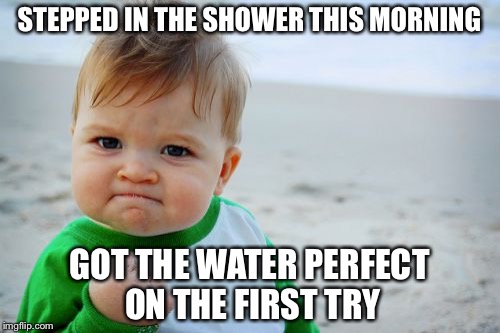 Success Kid Original | STEPPED IN THE SHOWER THIS MORNING; GOT THE WATER PERFECT ON THE FIRST TRY | image tagged in memes,success kid original | made w/ Imgflip meme maker