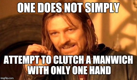 One Does Not Simply Meme | ONE DOES NOT SIMPLY; ATTEMPT TO CLUTCH A MANWICH WITH ONLY ONE HAND | image tagged in memes,one does not simply | made w/ Imgflip meme maker