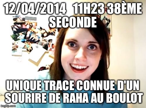 Overly Attached Girlfriend Meme | 12/04/2014   11H23
38ÈME SECONDE; UNIQUE TRACE CONNUE D'UN SOURIRE DE RAHA AU BOULOT | image tagged in memes,overly attached girlfriend | made w/ Imgflip meme maker