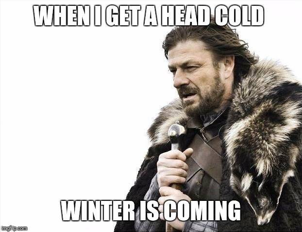 Brace Yourselves X is Coming | WHEN I GET A HEAD COLD; WINTER IS COMING | image tagged in memes,brace yourselves x is coming | made w/ Imgflip meme maker