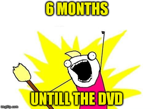 X All The Y Meme | 6 MONTHS UNTILL THE DVD | image tagged in memes,x all the y | made w/ Imgflip meme maker