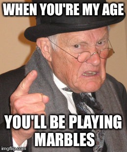 Back In My Day Meme | WHEN YOU'RE MY AGE YOU'LL BE PLAYING MARBLES | image tagged in memes,back in my day | made w/ Imgflip meme maker