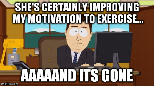 Aaaaand Its Gone Meme | SHE'S CERTAINLY IMPROVING MY MOTIVATION TO EXERCISE... AAAAAND ITS GONE | image tagged in memes,aaaaand its gone | made w/ Imgflip meme maker