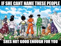 IF SHE CANT NAME THESE PEOPLE; SHES NOT GOOD ENOUGH FOR YOU | image tagged in wisdom | made w/ Imgflip meme maker