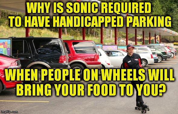 They see me rollin, they hatin'. | WHY IS SONIC REQUIRED TO HAVE HANDICAPPED PARKING; WHEN PEOPLE ON WHEELS WILL BRING YOUR FOOD TO YOU? | image tagged in sonic | made w/ Imgflip meme maker