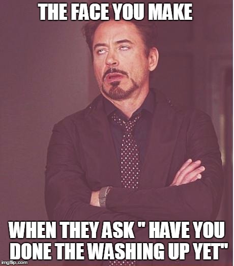 Face You Make Robert Downey Jr | THE FACE YOU MAKE; WHEN THEY ASK " HAVE YOU DONE THE WASHING UP YET" | image tagged in memes,face you make robert downey jr | made w/ Imgflip meme maker