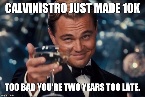 Leonardo Dicaprio Cheers |  CALVINISTRO JUST MADE 10K; TOO BAD YOU'RE TWO YEARS TOO LATE. | image tagged in memes,leonardo dicaprio cheers,10000,imgflip user | made w/ Imgflip meme maker