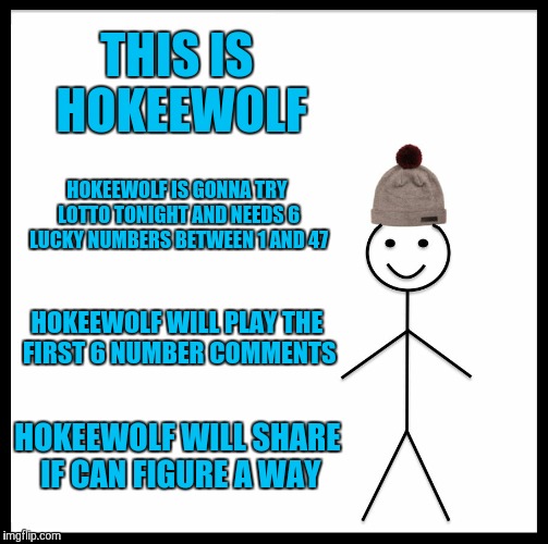 Be Like Bill Meme | THIS IS HOKEEWOLF; HOKEEWOLF IS GONNA TRY LOTTO TONIGHT AND NEEDS 6 LUCKY NUMBERS BETWEEN 1 AND 47; HOKEEWOLF WILL PLAY THE FIRST 6 NUMBER COMMENTS; HOKEEWOLF WILL SHARE IF CAN FIGURE A WAY | image tagged in memes,be like bill | made w/ Imgflip meme maker